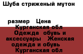Шуба стриженый мутон 46 размер › Цена ­ 5 000 - Курганская обл. Одежда, обувь и аксессуары » Женская одежда и обувь   . Курганская обл.